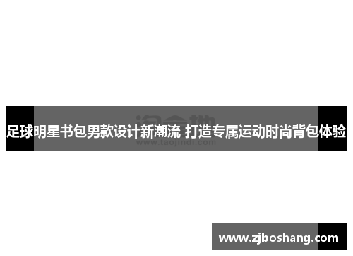 足球明星书包男款设计新潮流 打造专属运动时尚背包体验