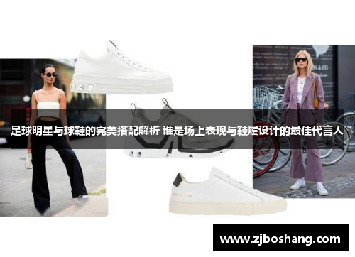 足球明星与球鞋的完美搭配解析 谁是场上表现与鞋履设计的最佳代言人