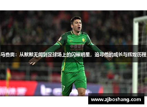 马费奥：从默默无闻到足球场上的闪耀明星，追寻他的成长与辉煌历程