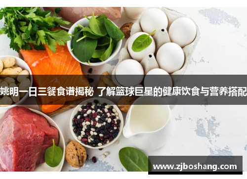 姚明一日三餐食谱揭秘 了解篮球巨星的健康饮食与营养搭配