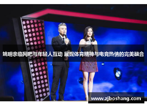 姚明亲临网吧与年轻人互动 展现体育精神与电竞热情的完美融合