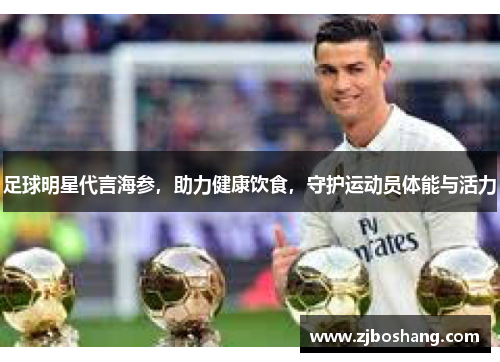 足球明星代言海参，助力健康饮食，守护运动员体能与活力