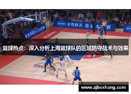篮球热点：深入分析上海篮球队的区域防守战术与效果