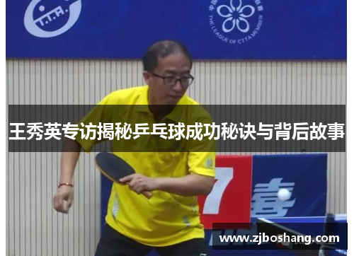 王秀英专访揭秘乒乓球成功秘诀与背后故事