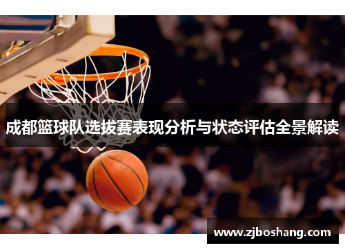 成都篮球队选拔赛表现分析与状态评估全景解读