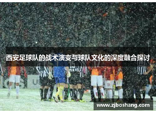 西安足球队的战术演变与球队文化的深度融合探讨