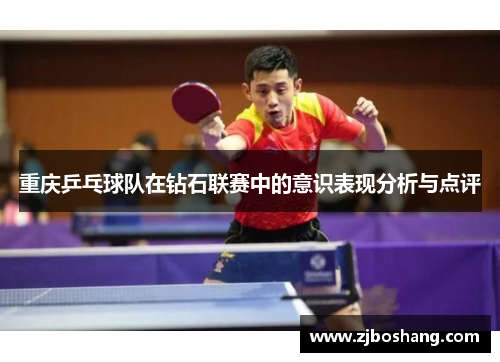 重庆乒乓球队在钻石联赛中的意识表现分析与点评