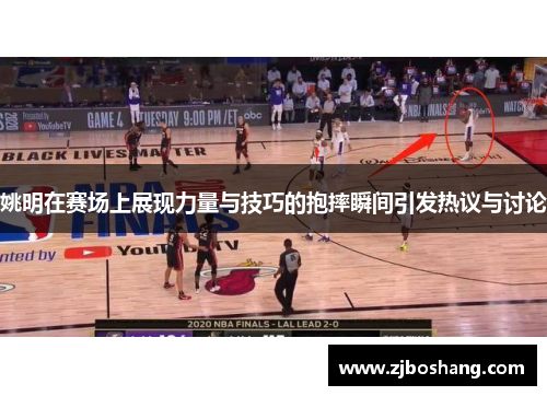 姚明在赛场上展现力量与技巧的抱摔瞬间引发热议与讨论